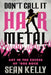 Don't Call It Hair Metal: Art in the Excess of '80s Rock by Sean Kelly