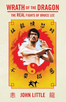 Wrath of the Dragon: The Real Fights of Bruce Lee by John Little