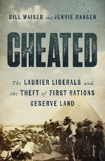 Cheated: The Laurier Liberals and the Theft of First Nations Reserve Land by Bill Waiser
