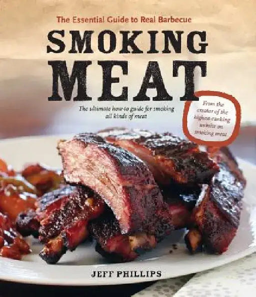 Smoking Meat: The Essential Guide to Real Barbecue by Jeff Phillips
