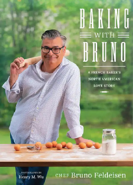Baking with Bruno: A French Baker's North American Love Story by Bruno Feldeisen