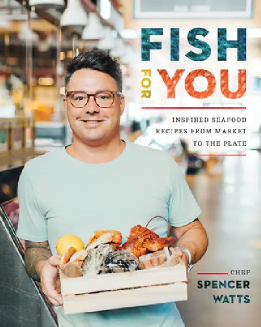 Fish for You: Inspired Seafood Recipes from Market to Plate by Spencer Watts
