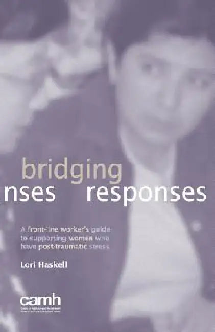 Bridging Responses: A front-line worker's guide to supporting women who have post-traumatic stress by Lori Haskell