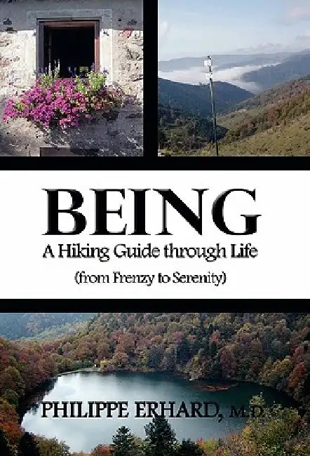 Being: A Hiking Guide Through Life: From Frenzy to Serenity by Philippe Erhard
