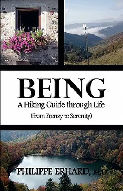 Being: A Hiking Guide Through Life: From Frenzy to Serenity by Philippe Erhard