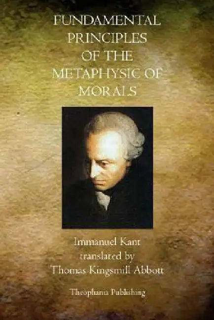 Fundamental Principles of the Metaphysic of Morals by Immanuel Kant