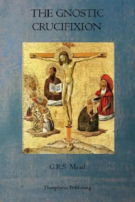 The Gnostic Crucifixion by G. R. S. Mead