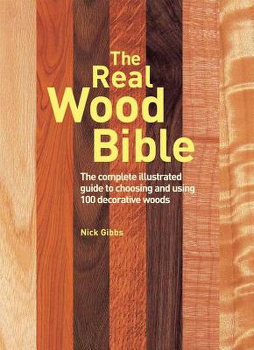 The Real Wood Bible: The Complete Illustrated Guide to Choosing and Using 100 Decorative Woods by Nick Gibbs