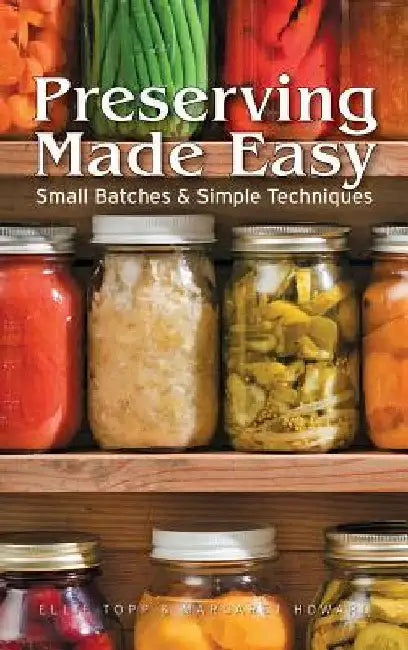 Preserving Made Easy: Small Batches and Simple Techniques by Ellie Topp