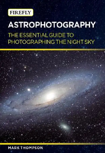 Astrophotography: The Essential Guide to Photographing the Night Sky by Mark Thompson