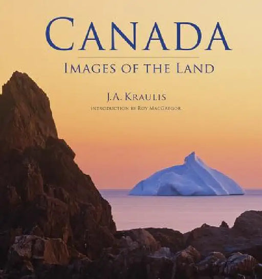 Canada: Images of the Land by J. a. Kraulis, Roy MacGregor