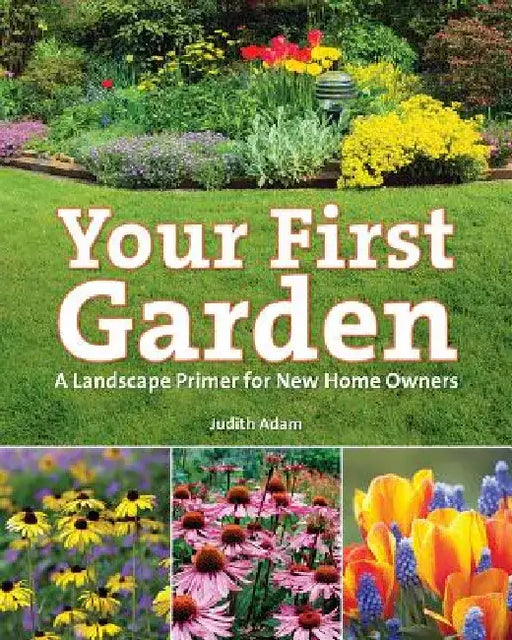 Your First Garden: A Landscape Primer for New Home Owners by Judith Adam
