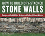 How to Build Dry-Stacked Stone Walls: Design and Build Walls, Bridges and Follies Without Mortar by John Shaw-Rimmington