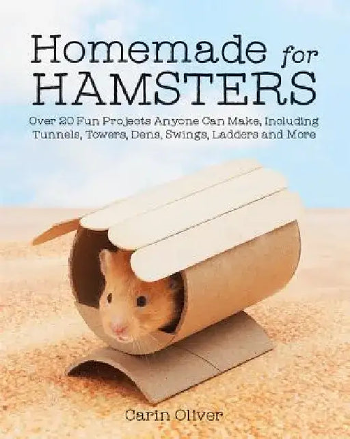 Homemade for Hamsters: Over 20 Fun Projects Anyone Can Make, Including Tunnels, Towers, Dens, Swings, Ladders and More by Carin Oliver