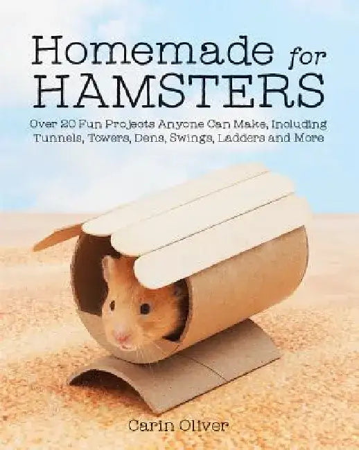 Homemade for Hamsters: Over 20 Fun Projects Anyone Can Make, Including Tunnels, Towers, Dens, Swings, Ladders and More by Carin Oliver