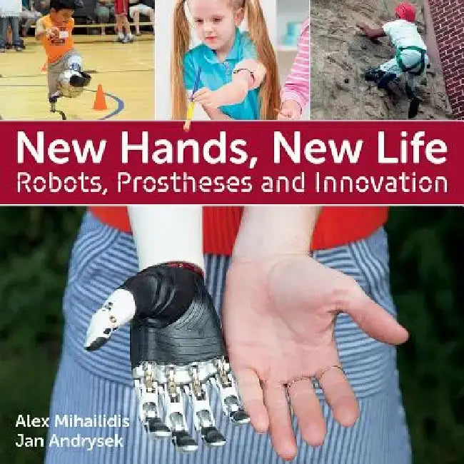 New Hands, New Life: Robots, Prostheses and Innovation by Jan Andrysek