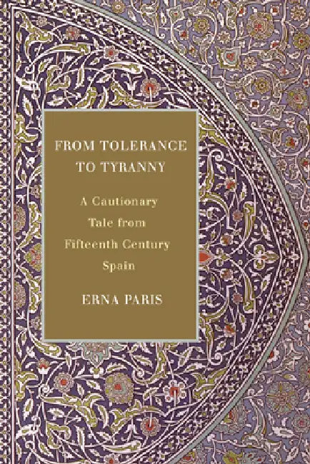 From Tolerance to Tyranny: A Cautionary Tale from Fifteenth Century Spain by Erna Paris