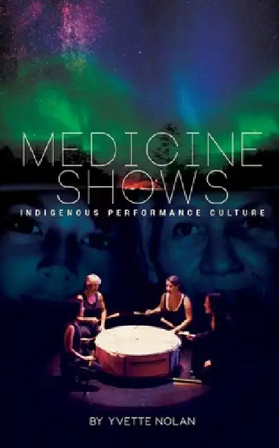 Medicine Shows: Indigenous Performance Culture by Yvette Nolan