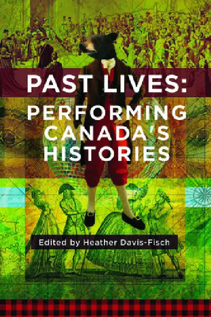 Past Lives: Performing Canada's Histories by Heather Davis-Fisch