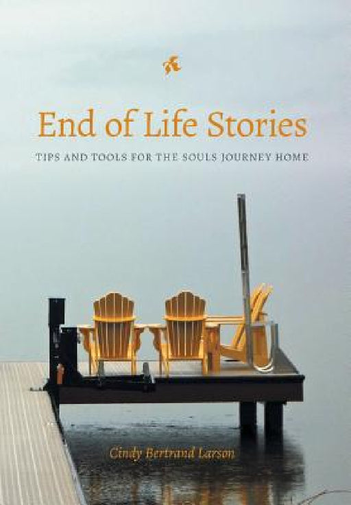 End of Life Stories: Tips and Tools for the Souls Journey Home by Cindy Bertrand Larson