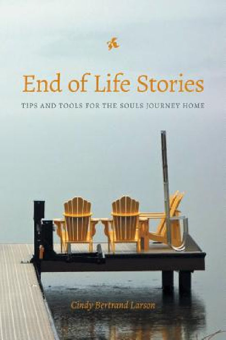 End of Life Stories: Tips and Tools for the Souls Journey Home by Cindy Bertrand Larson