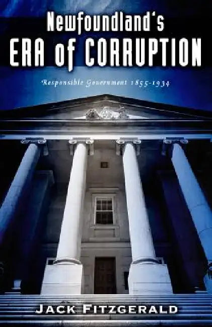 Newfoundland's Era of Corruption: Responsible Government 1855-1933 by Jack Fitzgerlad