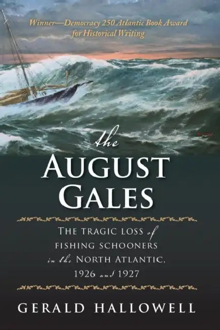 The August Gales: The Tragic Loss of Fishing Schooners in the North Atlantic 1926 and 1927 by Gerald Hallowell