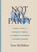 Not My Party: The Rise and Fall of Canadian Tories, from Robert Stanfield to Stephen Harper by Tom McMillan