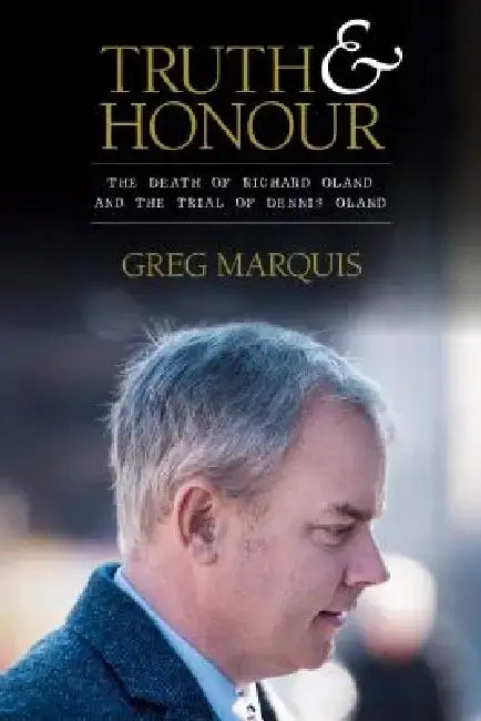 Truth and Honour: The Death of Richard Oland and the Trial of Dennis Oland by Greg Marquis