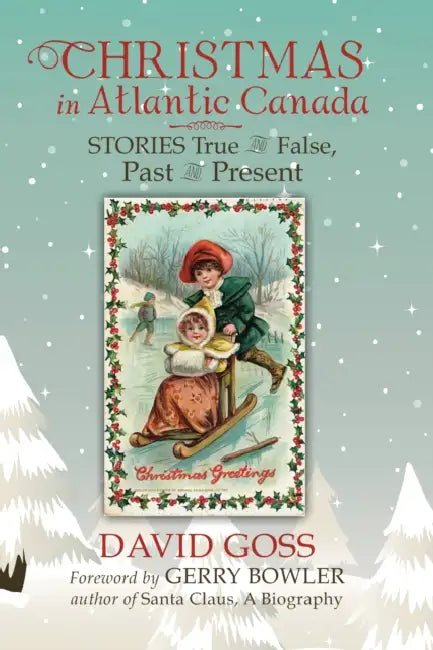 Christmas in Atlantic Canada: Stories True and False, Past and Present by David Goss