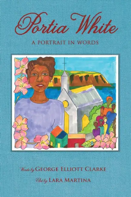 Portia White: A Portrait in Words by George Elliott Clarke, Lara Martina