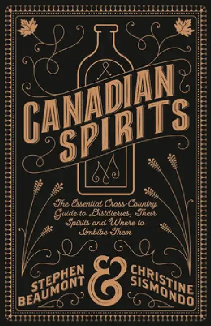 Canadian Spirits: The Essential Cross-Country Guide to Distilleries, Their Spirits, and Where to Imbibe Them by Stephen Beaumont