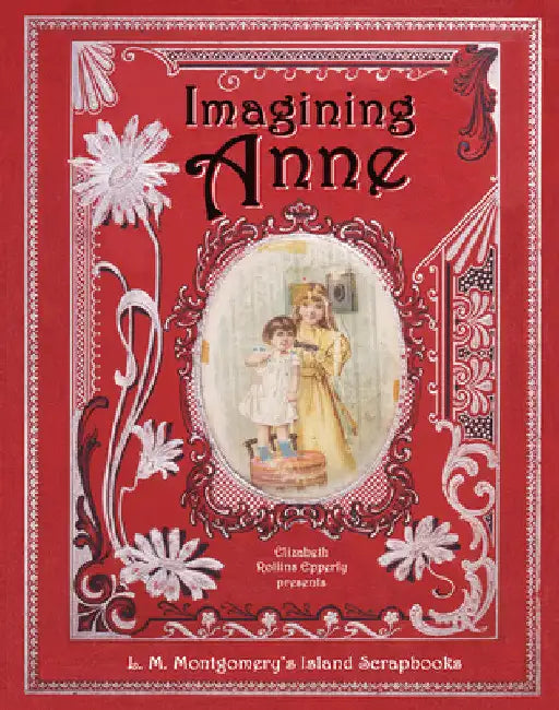 Imagining Anne: L. M. Montgomery's Island Scrapbooks by Elizabeth Rollins Epperly