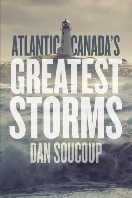 Atlantic Canada's Greatest Storms by Dan Soucoup