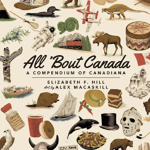 All 'Bout Canada: A Compendium of Canadiana by Elizabeth Hill