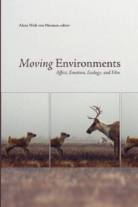 Moving Environments: Affect, Emotion, Ecology, and Film by Alexa Weik Von Mossner