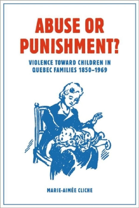 Abuse or Punishment?: Violence Toward Children in Quebec Families, 1850-1969 by Marie-Aimée Cliche, W. Donald Wilson