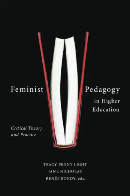 Feminist Pedagogy in Higher Education: Critical Theory and Practice by Tracy Penny Light, Jane Nicholas, Renée Bondy