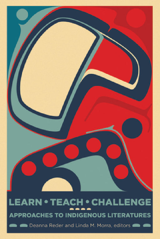 Learn, Teach, Challenge: Approaching Indigenous Literatures by Deanna Reder, Linda M. Morra