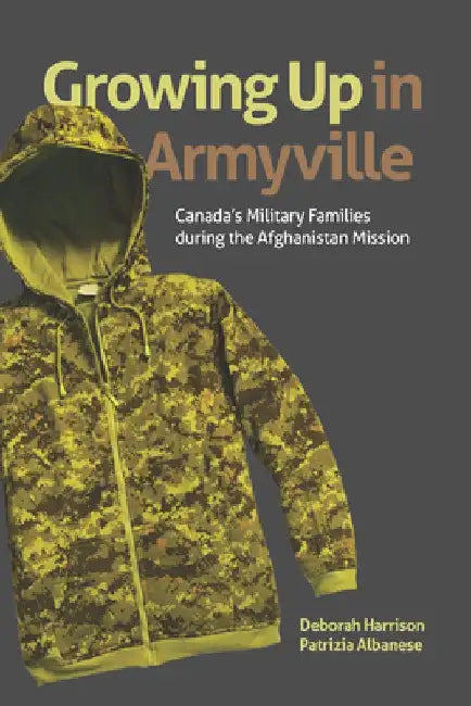Growing Up in Armyville: Canada's Military Families During the Afghanistan Mission by Deborah Harrison