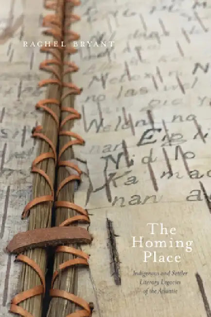 The Homing Place: Indigenous and Settler Literary Legacies of the Atlantic by Rachel Bryant