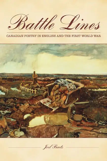 Battle Lines: English-Canadian Poetry and the First World War by Joel Baetz