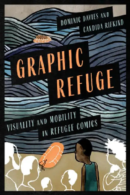 Graphic Refuge: Visuality and Mobility in Refugee Comics by Dominic Davies