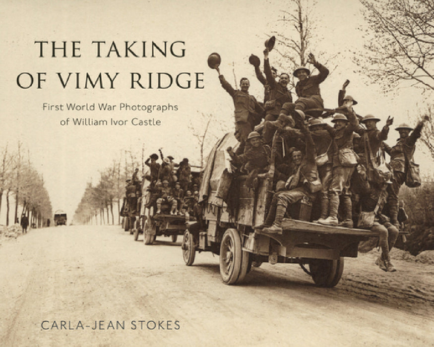 The Taking of Vimy Ridge: First World War Photographs of William Ivor Castle by Carla-Jean Stokes