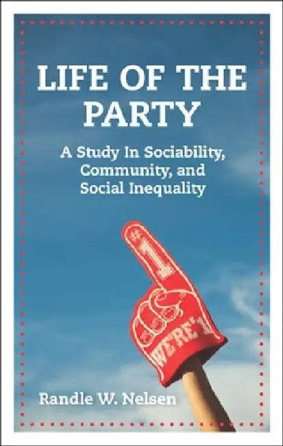 Life of the Party: A Study in Sociability, Community, and Social Inequality by Randle W. Nelsen