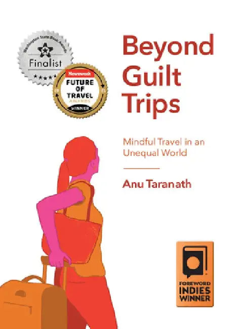 Beyond Guilt Trips: Mindful Travel in an Unequal World by Anu Taranath