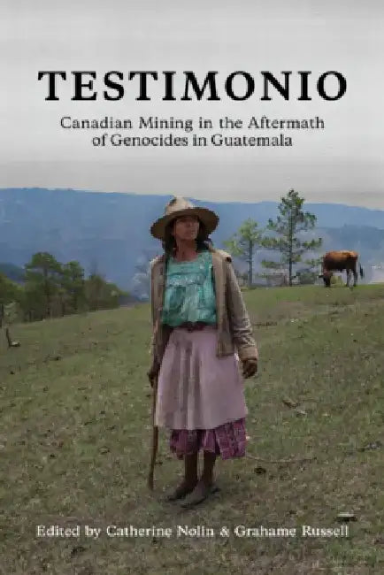 Testimonio: Canadian Mining in the Aftermath of Genocides in Guatemala by Catherine Nolin