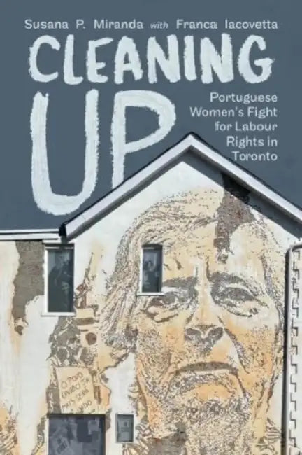 Cleaning Up: Portuguese Women's Fight for Labour Rights in Toronto by Susana Miranda, Franca Iacovetta