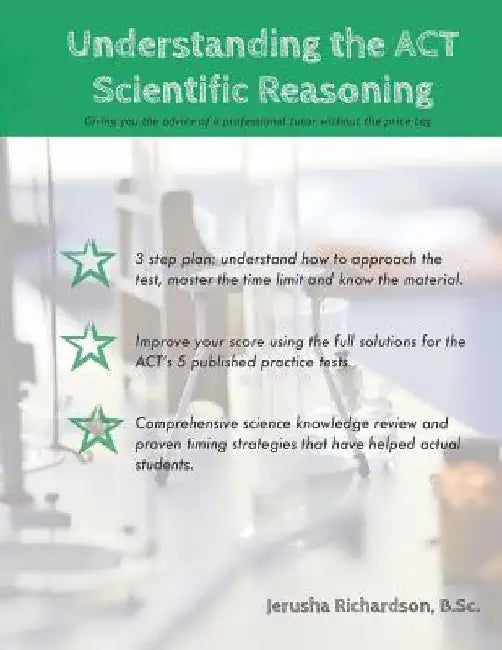 Understanding the ACT Scientific Reasoning: A complete guide to mastering ACT science by Jerusha Richardson B. Sc