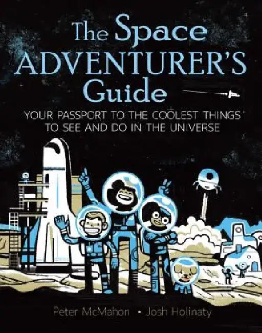 The Space Adventurer's Guide: Your Passport to the Coolest Things to See and Do in the Universe by Peter McMahon